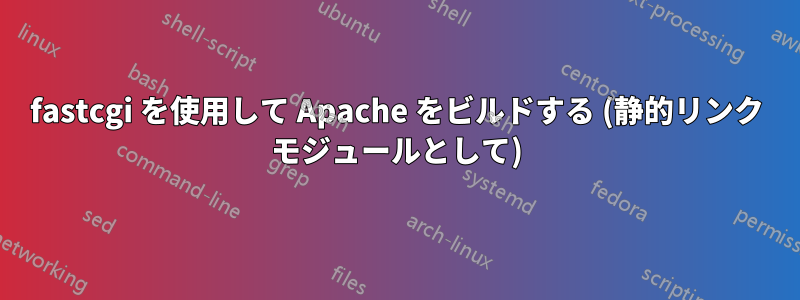 fastcgi を使用して Apache をビルドする (静的リンク モジュールとして)