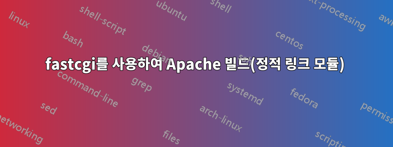 fastcgi를 사용하여 Apache 빌드(정적 링크 모듈)