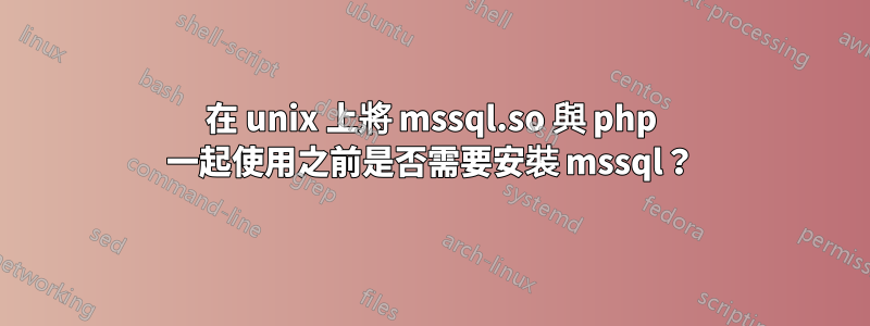 在 unix 上將 mssql.so 與 php 一起使用之前是否需要安裝 mssql？