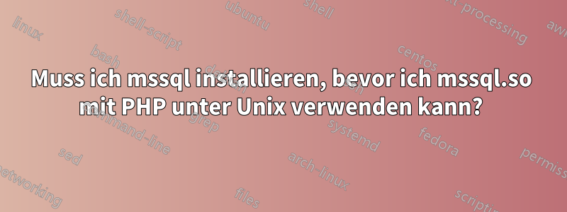 Muss ich mssql installieren, bevor ich mssql.so mit PHP unter Unix verwenden kann?