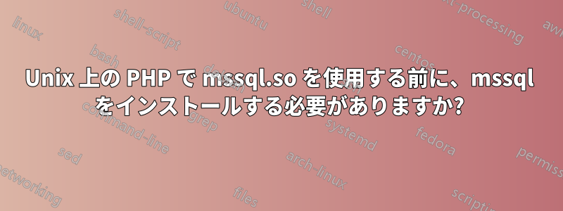 Unix 上の PHP で mssql.so を使用する前に、mssql をインストールする必要がありますか?