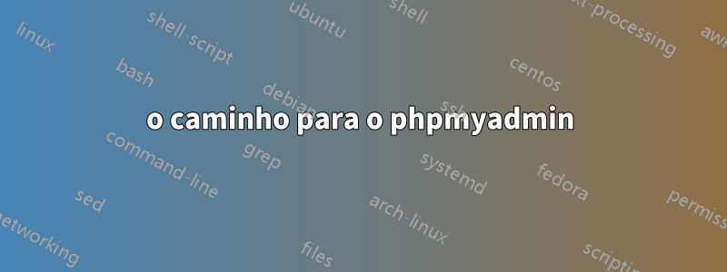 o caminho para o phpmyadmin