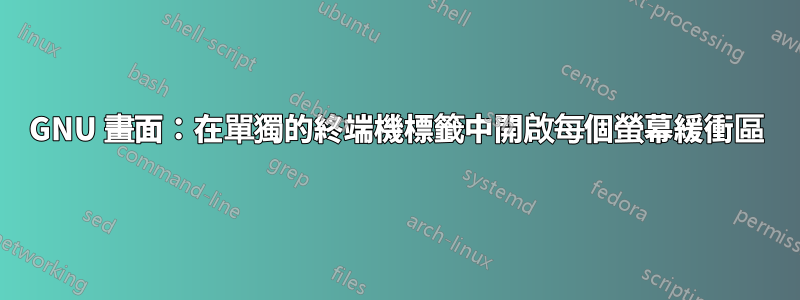 GNU 畫面：在單獨的終端機標籤中開啟每個螢幕緩衝區