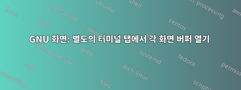 GNU 화면: 별도의 터미널 탭에서 각 화면 버퍼 열기