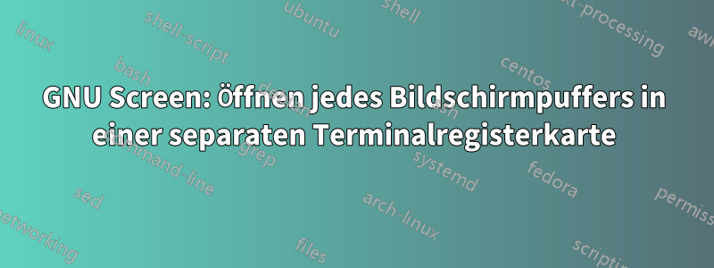 GNU Screen: Öffnen jedes Bildschirmpuffers in einer separaten Terminalregisterkarte