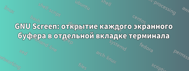 GNU Screen: открытие каждого экранного буфера в отдельной вкладке терминала