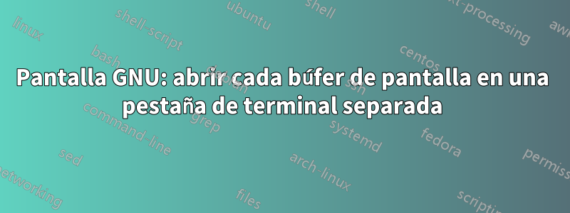 Pantalla GNU: abrir cada búfer de pantalla en una pestaña de terminal separada