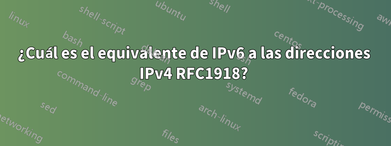 ¿Cuál es el equivalente de IPv6 a las direcciones IPv4 RFC1918?