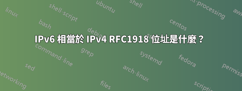 IPv6 相當於 IPv4 RFC1918 位址是什麼？