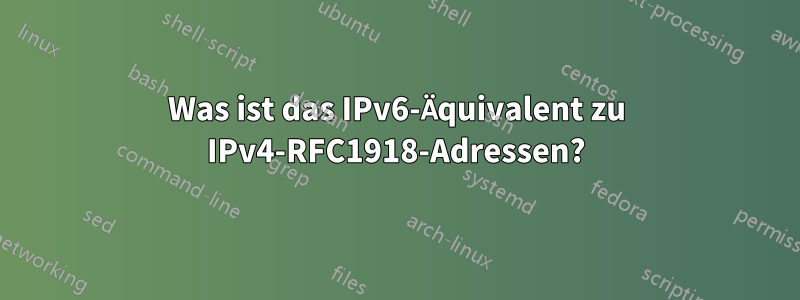 Was ist das IPv6-Äquivalent zu IPv4-RFC1918-Adressen?