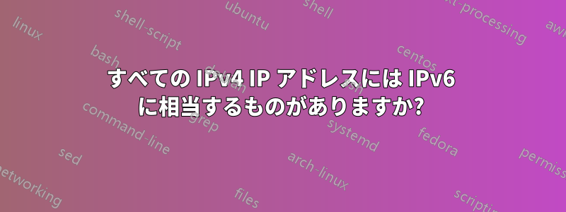 すべての IPv4 IP アドレスには IPv6 に相当するものがありますか?