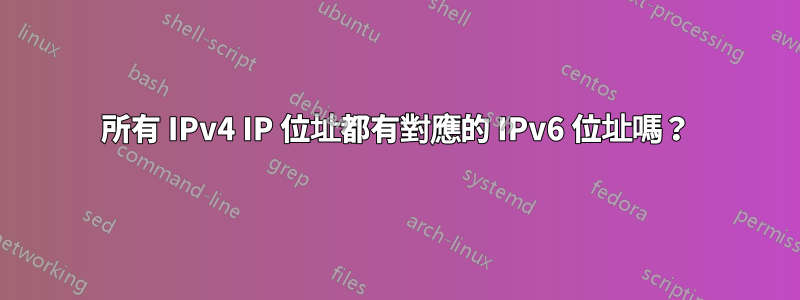 所有 IPv4 IP 位址都有對應的 IPv6 位址嗎？