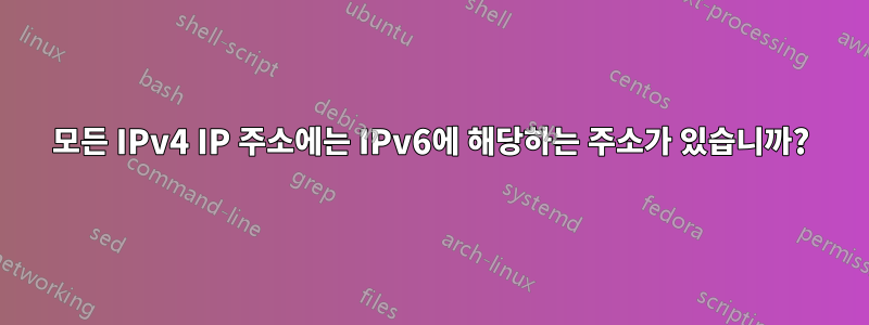 모든 IPv4 IP 주소에는 IPv6에 해당하는 주소가 있습니까?