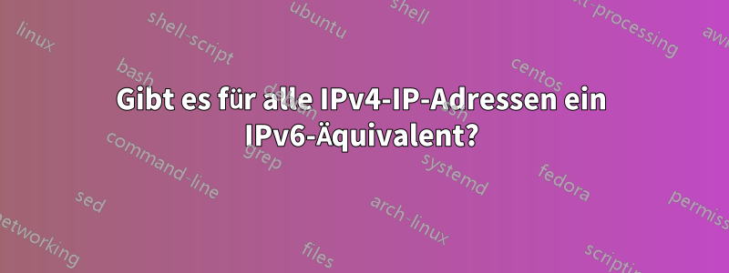 Gibt es für alle IPv4-IP-Adressen ein IPv6-Äquivalent?