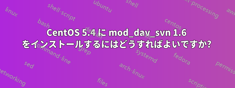 CentOS 5.4 に mod_dav_svn 1.6 をインストールするにはどうすればよいですか?