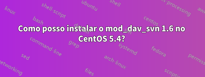Como posso instalar o mod_dav_svn 1.6 no CentOS 5.4?
