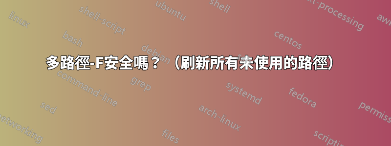 多路徑-F安全嗎？ （刷新所有未使用的路徑）
