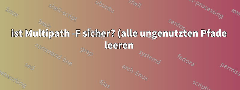 ist Multipath -F sicher? (alle ungenutzten Pfade leeren)