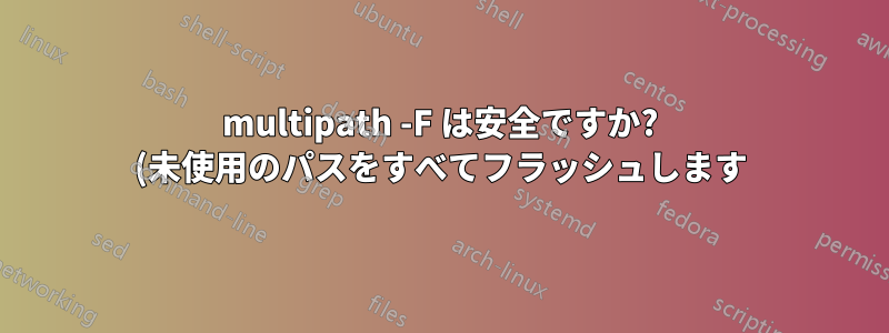 multipath -F は安全ですか? (未使用のパスをすべてフラッシュします)