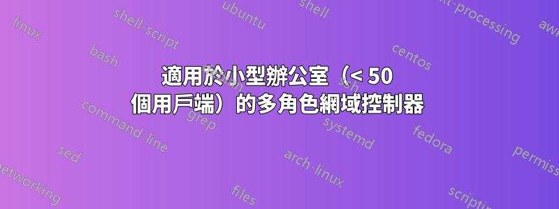 適用於小型辦公室（< 50 個用戶端）的多角色網域控制器
