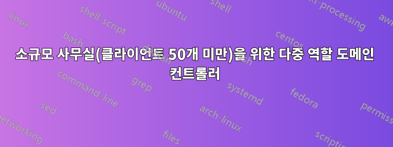 소규모 사무실(클라이언트 50개 미만)을 위한 다중 역할 도메인 컨트롤러