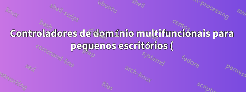 Controladores de domínio multifuncionais para pequenos escritórios (