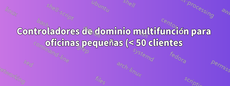 Controladores de dominio multifunción para oficinas pequeñas (< 50 clientes)