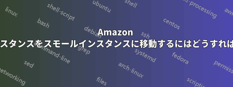 Amazon マイクロインスタンスをスモールインスタンスに移動するにはどうすればよいですか?