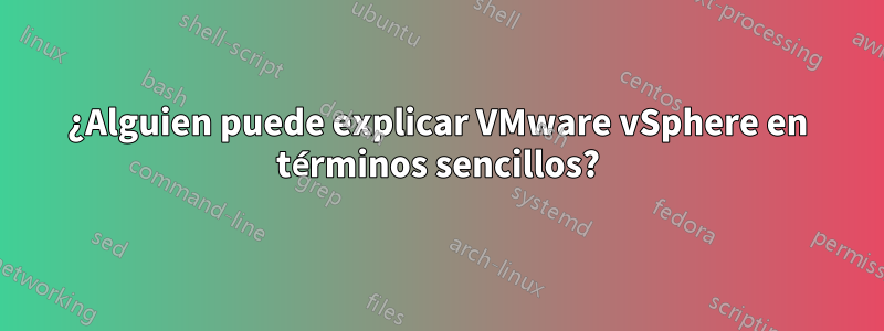 ¿Alguien puede explicar VMware vSphere en términos sencillos?