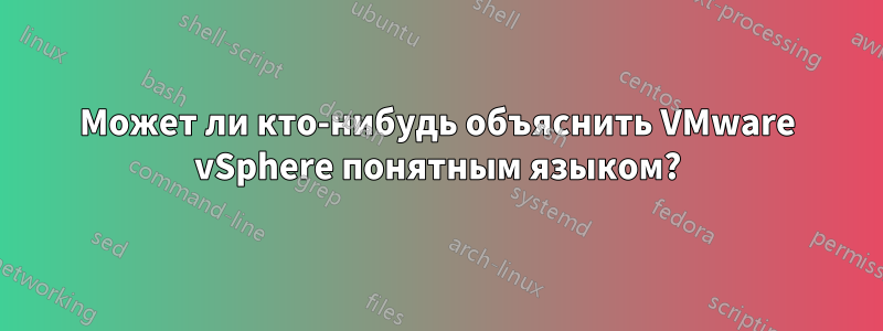 Может ли кто-нибудь объяснить VMware vSphere понятным языком?