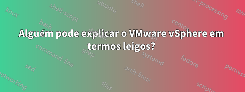 Alguém pode explicar o VMware vSphere em termos leigos?