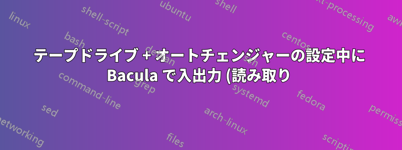 テープドライブ + オートチェンジャーの設定中に Bacula で入出力 (読み取り) エラーが発生する