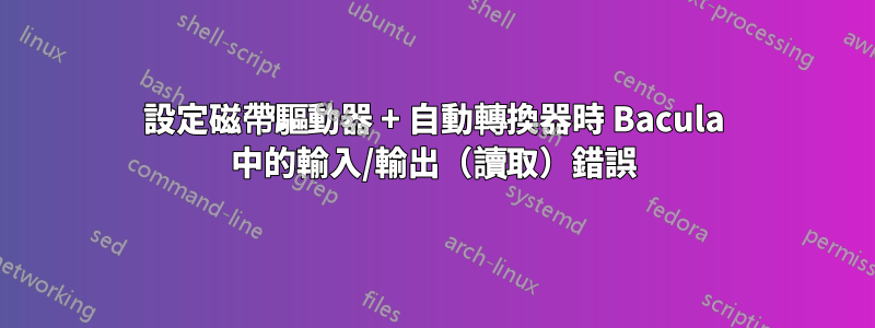 設定磁帶驅動器 + 自動轉換器時 Bacula 中的輸入/輸出（讀取）錯誤