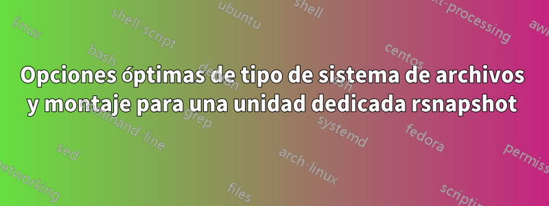 Opciones óptimas de tipo de sistema de archivos y montaje para una unidad dedicada rsnapshot