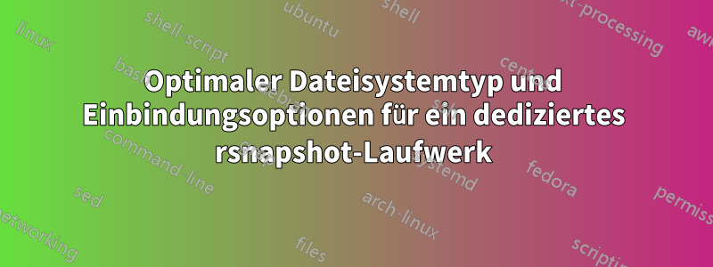 Optimaler Dateisystemtyp und Einbindungsoptionen für ein dediziertes rsnapshot-Laufwerk