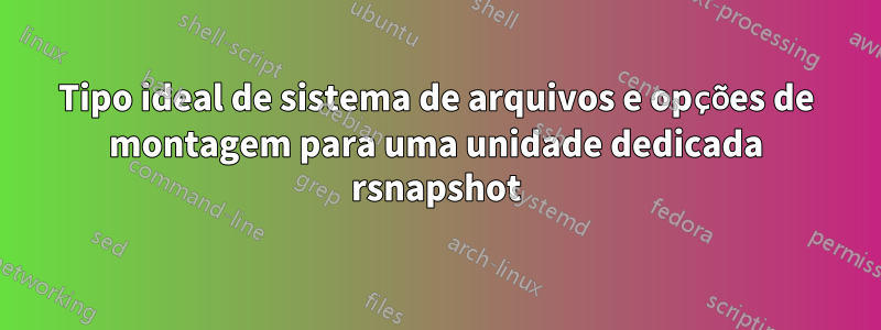 Tipo ideal de sistema de arquivos e opções de montagem para uma unidade dedicada rsnapshot