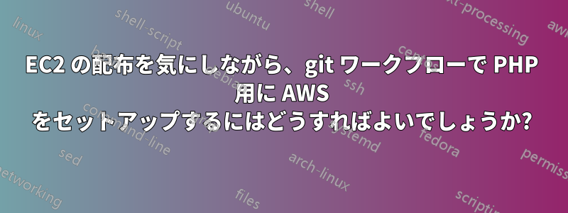 EC2 の配布を気にしながら、git ワークフローで PHP 用に AWS をセットアップするにはどうすればよいでしょうか?
