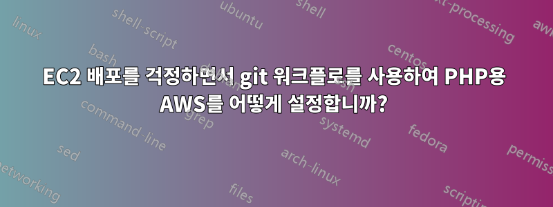 EC2 배포를 걱정하면서 git 워크플로를 사용하여 PHP용 AWS를 어떻게 설정합니까?