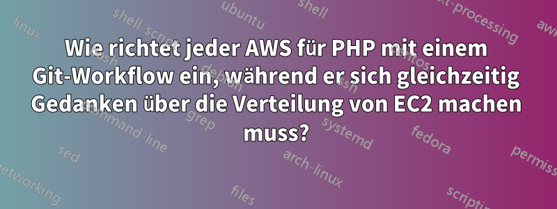 Wie richtet jeder AWS für PHP mit einem Git-Workflow ein, während er sich gleichzeitig Gedanken über die Verteilung von EC2 machen muss?