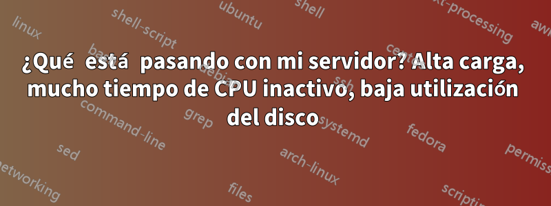 ¿Qué está pasando con mi servidor? Alta carga, mucho tiempo de CPU inactivo, baja utilización del disco
