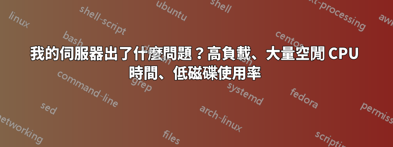 我的伺服器出了什麼問題？高負載、大量空閒 CPU 時間、低磁碟使用率
