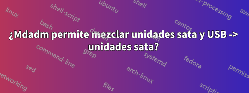 ¿Mdadm permite mezclar unidades sata y USB -> unidades sata?