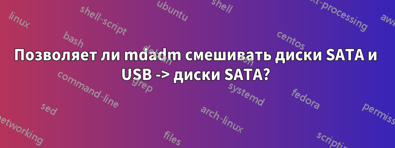 Позволяет ли mdadm смешивать диски SATA и USB -> диски SATA?