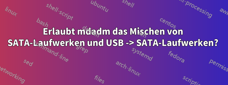 Erlaubt mdadm das Mischen von SATA-Laufwerken und USB -> SATA-Laufwerken?