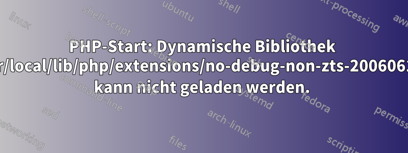 PHP-Start: Dynamische Bibliothek „/usr/local/lib/php/extensions/no-debug-non-zts-20060613/“ kann nicht geladen werden.