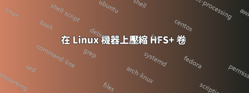 在 Linux 機器上壓縮 HFS+ 卷