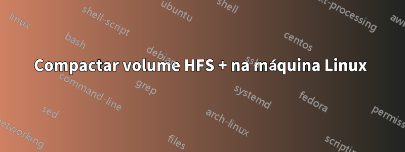 Compactar volume HFS + na máquina Linux