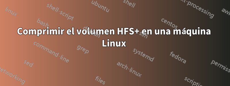 Comprimir el volumen HFS+ en una máquina Linux