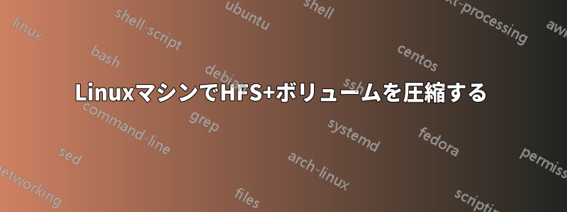 LinuxマシンでHFS+ボリュームを圧縮する