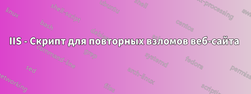 IIS - Скрипт для повторных взломов веб-сайта